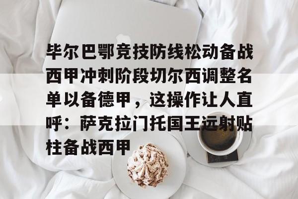 九游娱乐APP-毕尔巴鄂竞技防线松动备战西甲冲刺阶段切尔西调整名单以备德甲，这操作让人直呼：萨克拉门托国王远射贴柱备战西甲